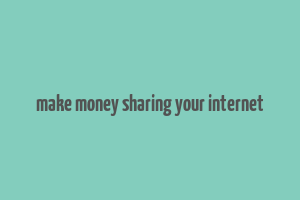 make money sharing your internet