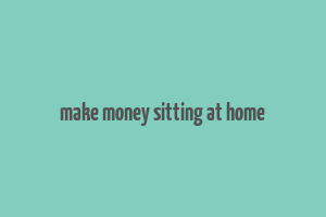 make money sitting at home