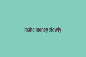 make money slowly