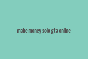 make money solo gta online