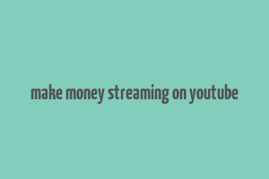 make money streaming on youtube