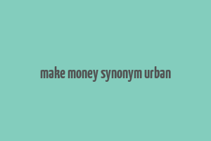 make money synonym urban