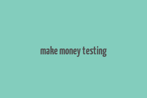 make money testing