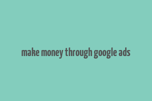 make money through google ads