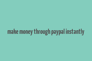 make money through paypal instantly