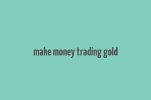 make money trading gold