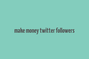 make money twitter followers