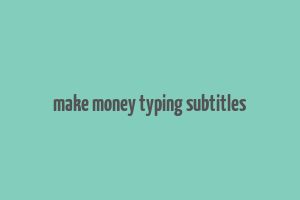 make money typing subtitles