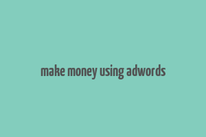 make money using adwords