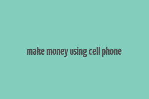 make money using cell phone