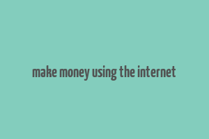 make money using the internet