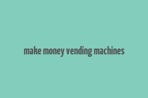 make money vending machines