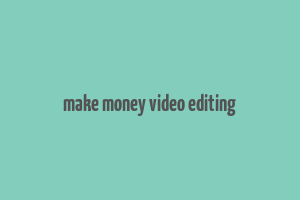 make money video editing