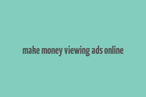 make money viewing ads online