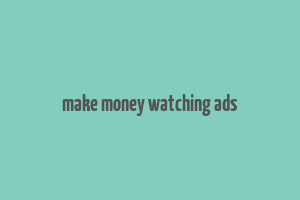 make money watching ads