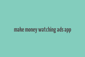 make money watching ads app