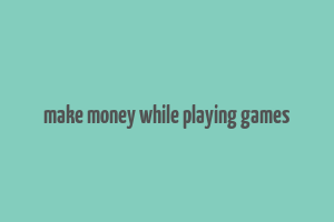 make money while playing games