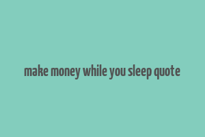 make money while you sleep quote