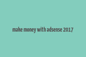 make money with adsense 2017