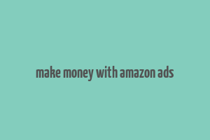 make money with amazon ads