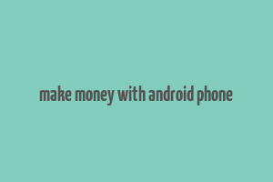 make money with android phone