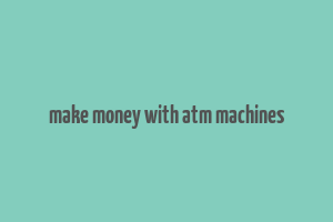 make money with atm machines