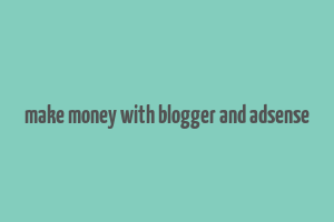 make money with blogger and adsense