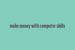 make money with computer skills