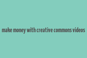 make money with creative commons videos