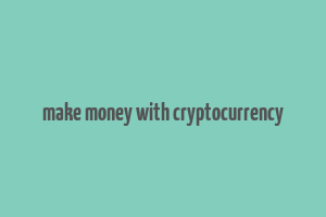 make money with cryptocurrency