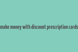 make money with discount prescription cards