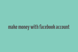 make money with facebook account