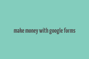 make money with google forms