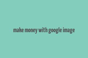 make money with google image