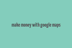 make money with google maps