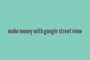 make money with google street view