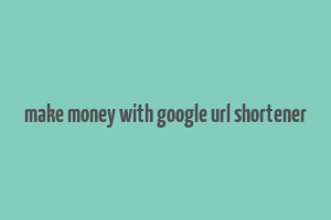 make money with google url shortener