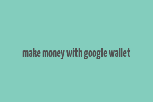 make money with google wallet