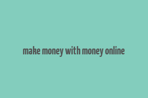 make money with money online