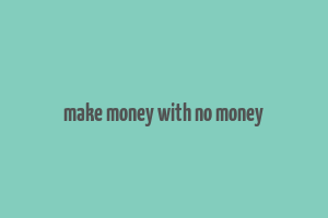 make money with no money