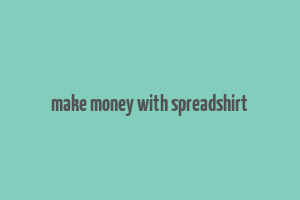 make money with spreadshirt