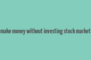 make money without investing stock market