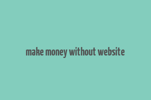 make money without website