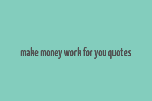 make money work for you quotes