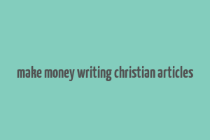 make money writing christian articles