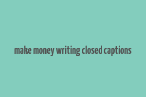 make money writing closed captions