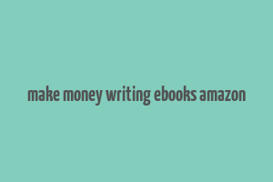 make money writing ebooks amazon