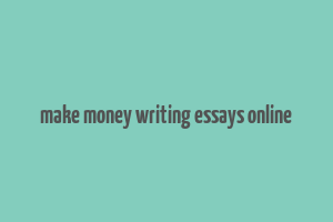 make money writing essays online