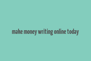 make money writing online today