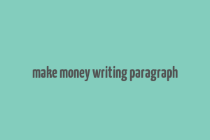 make money writing paragraph